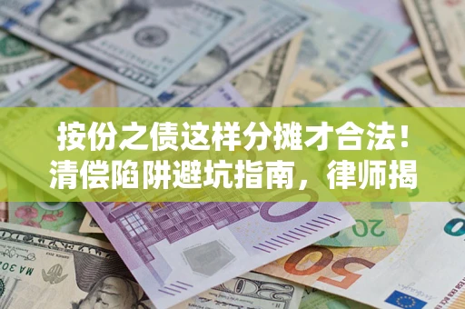济南按份之债这样分摊才合法！清偿陷阱避坑指南，律师揭秘关键条款