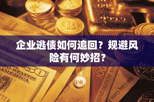 济南企业逃债如何追回？规避风险有何妙招？