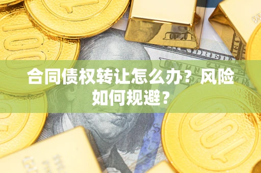 济南合同债权转让怎么办？风险如何规避？