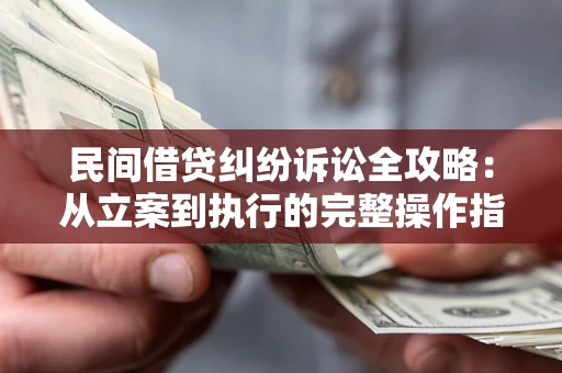 济南民间借贷纠纷诉讼全攻略：从立案到执行的完整操作指南