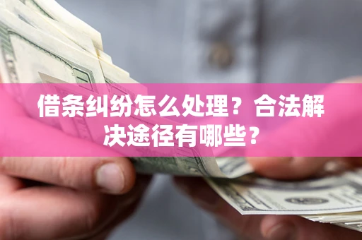 济南借条纠纷怎么处理？合法解决途径有哪些？