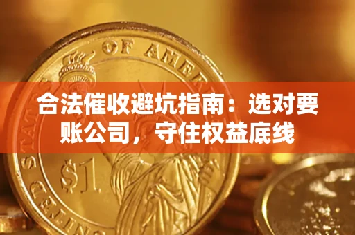 济南合法催收避坑指南：选对要账公司，守住权益底线
