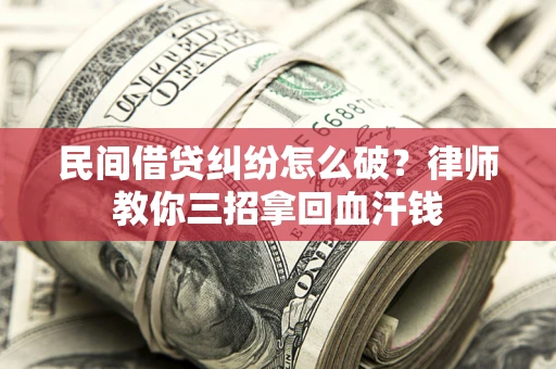 济南民间借贷纠纷怎么破？律师教你三招拿回血汗钱