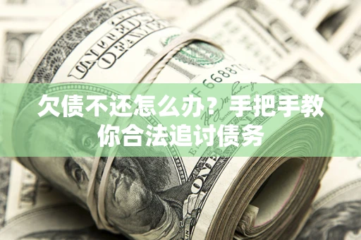 济南欠债不还怎么办？手把手教你合法追讨债务