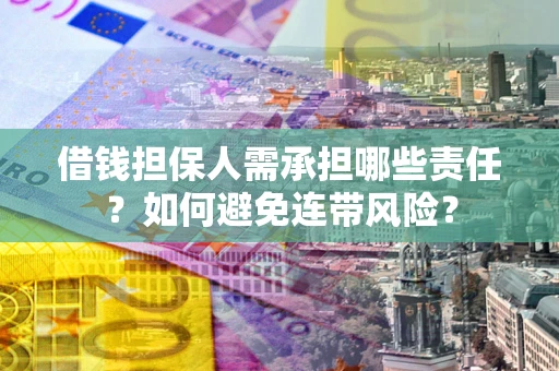 济南借钱担保人需承担哪些责任？如何避免连带风险？