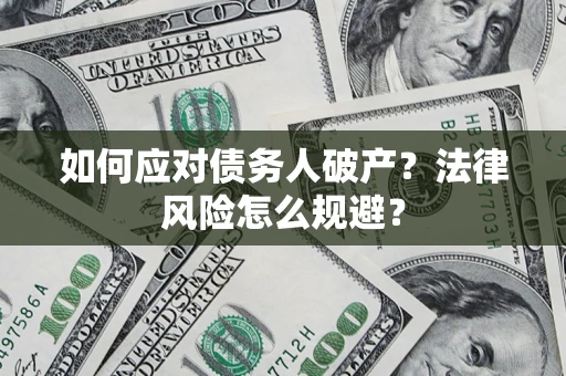 济南如何应对债务人破产？法律风险怎么规避？