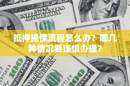 济南抵押担保流程怎么办？哪几种情况要谨慎办理？