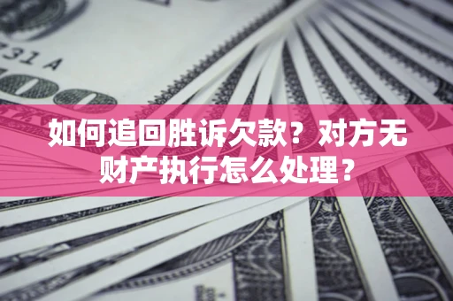 济南如何追回胜诉欠款？对方无财产执行怎么处理？