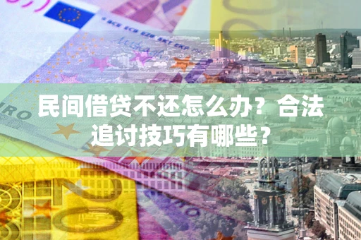 济南民间借贷不还怎么办？合法追讨技巧有哪些？