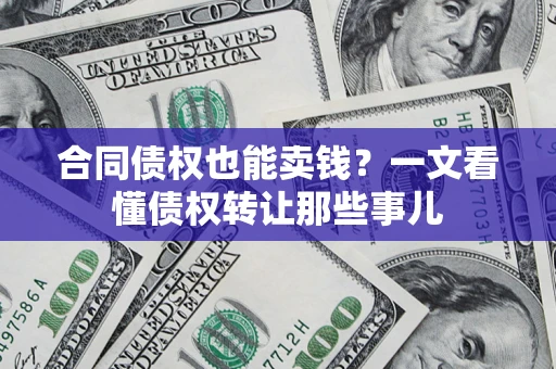 济南合同债权也能卖钱？一文看懂债权转让那些事儿