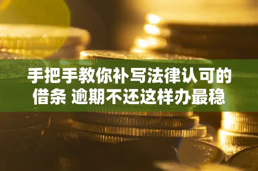 济南手把手教你补写法律认可的借条 逾期不还这样办最稳妥