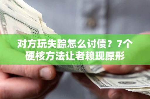 济南对方玩失踪怎么讨债？7个硬核方法让老赖现原形