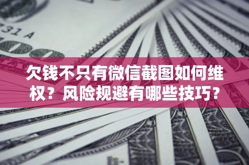 济南欠钱不只有微信截图如何维权？风险规避有哪些技巧？