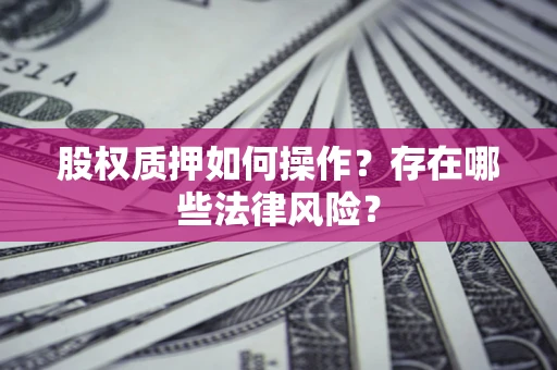 济南股权质押如何操作？存在哪些法律风险？