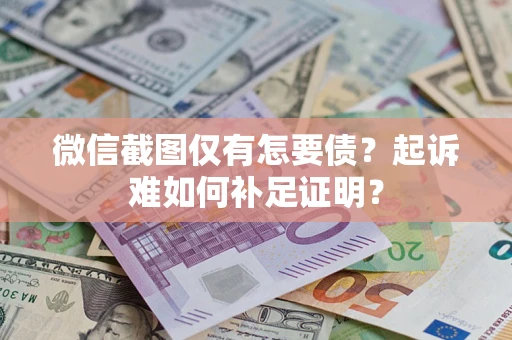 济南微信截图仅有怎要债？起诉难如何补足证明？