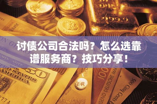 济南讨债公司合法吗？怎么选靠谱服务商？技巧分享！
