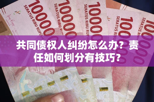 济南共同债权人纠纷怎么办？责任如何划分有技巧？