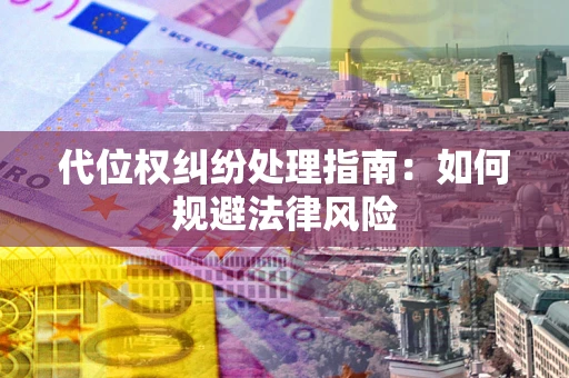 济南代位权纠纷处理指南：如何规避法律风险