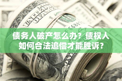 济南债务人破产怎么办？债权人如何合法追偿才能胜诉？