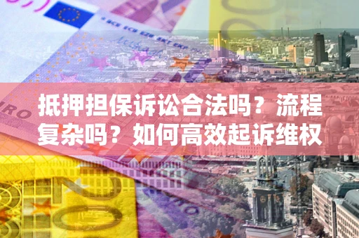 济南抵押担保诉讼合法吗？流程复杂吗？如何高效起诉维权？
