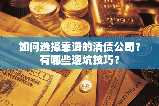 济南如何选择靠谱的清债公司？有哪些避坑技巧？
