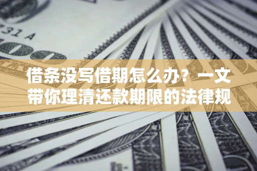 济南借条没写借期怎么办？一文带你理清还款期限的法律规则