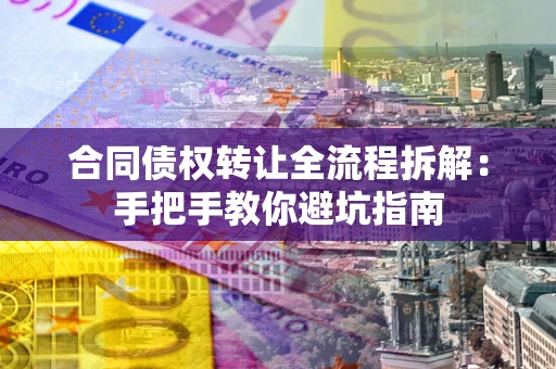 济南合同债权转让全流程拆解：手把手教你避坑指南