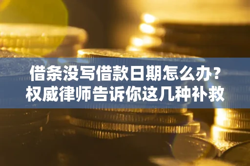 济南借条没写借款日期怎么办？权威律师告诉你这几种补救方法！