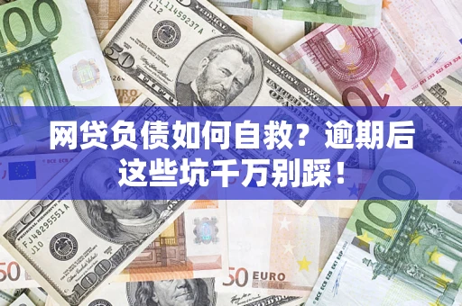 济南网贷负债如何自救？逾期后这些坑千万别踩！