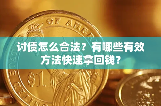济南讨债怎么合法？有哪些有效方法快速拿回钱？