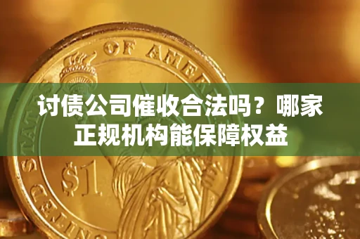 济南讨债公司催收合法吗？哪家正规机构能保障权益