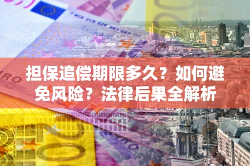 济南担保追偿期限多久？如何避免风险？法律后果全解析