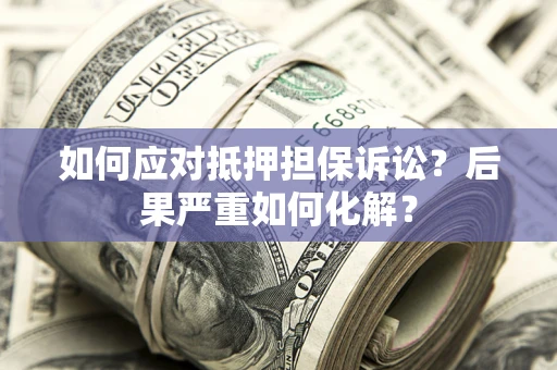 济南如何应对抵押担保诉讼？后果严重如何化解？