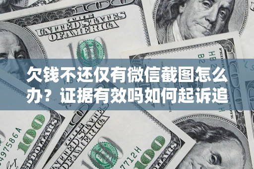 济南欠钱不还仅有微信截图怎么办？证据有效吗如何起诉追回欠款？