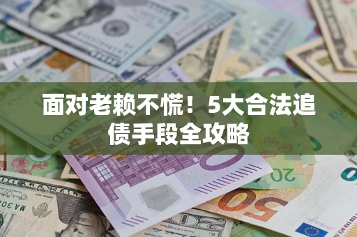 济南面对老赖不慌！5大合法追债手段全攻略