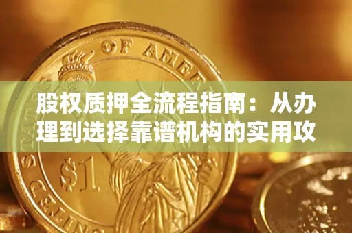 济南股权质押全流程指南：从办理到选择靠谱机构的实用攻略