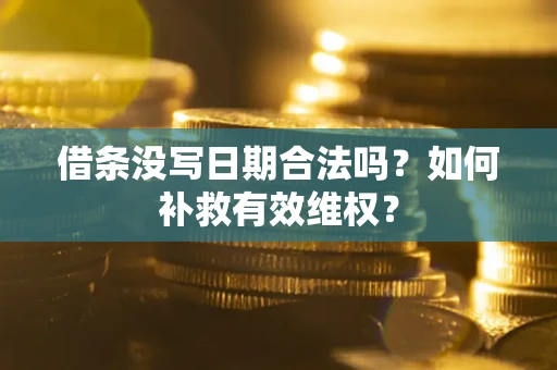 济南借条没写日期合法吗？如何补救有效维权？