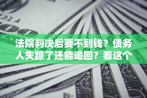 济南法院判决后要不到钱？债务人失踪了还能追回？看这个方法！