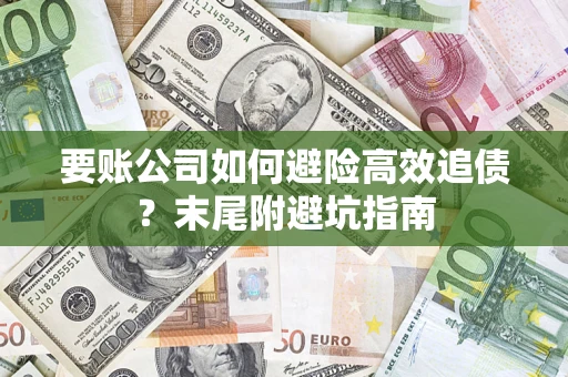 济南要账公司如何避险高效追债？末尾附避坑指南
