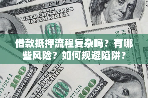 济南借款抵押流程复杂吗？有哪些风险？如何规避陷阱？