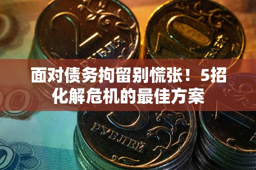济南面对债务拘留别慌张！5招化解危机的最佳方案