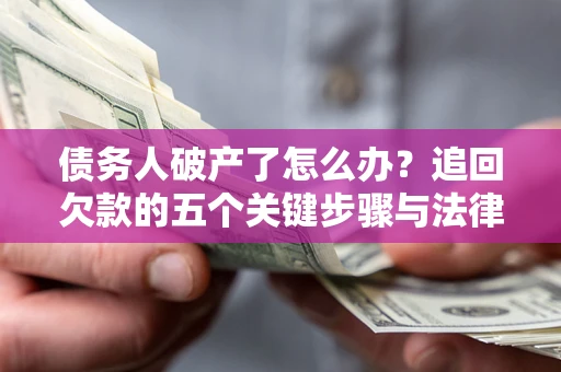 济南债务人破产了怎么办？追回欠款的五个关键步骤与法律策略