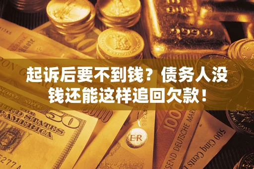 济南起诉后要不到钱？债务人没钱还能这样追回欠款！