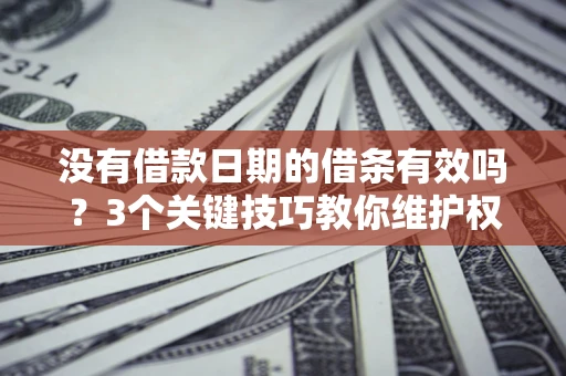 济南没有借款日期的借条有效吗？3个关键技巧教你维护权益