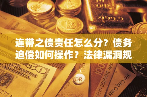 济南连带之债责任怎么分？债务追偿如何操作？法律漏洞规避指南