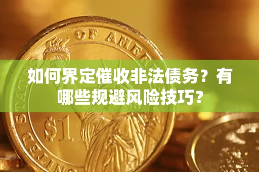 济南如何界定催收非法债务？有哪些规避风险技巧？