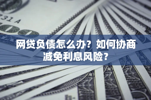 济南网贷负债怎么办？如何协商减免利息风险？