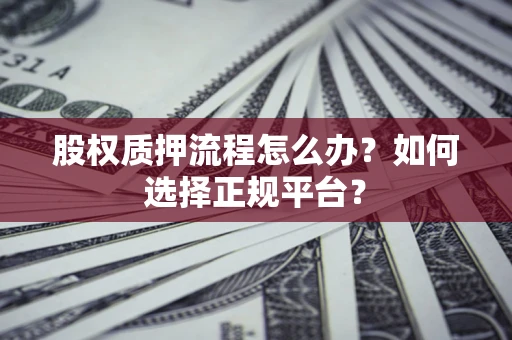 济南股权质押流程怎么办？如何选择正规平台？