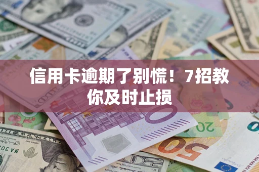 济南信用卡逾期了别慌！7招教你及时止损