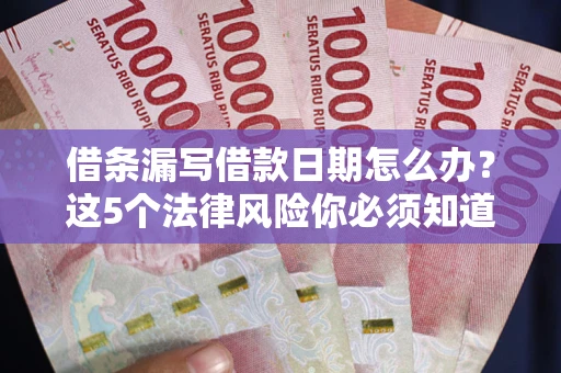 济南借条漏写借款日期怎么办？这5个法律风险你必须知道